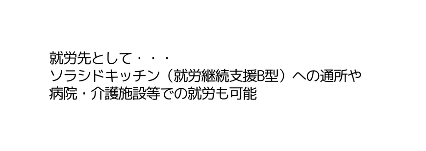 就労先として ソラシドキッチン 就労継続支援B型 への通所や 病院 介護施設等での就労も可能